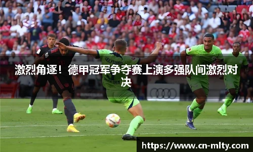 激烈角逐！德甲冠军争夺赛上演多强队间激烈对决