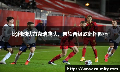比利时队力克瑞典队，荣耀晋级欧洲杯四强