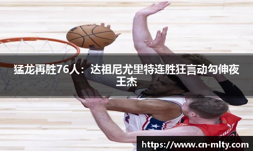猛龙再胜76人：达祖尼尤里特连胜狂言动勾伸夜王杰