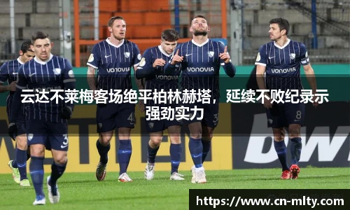 云达不莱梅客场绝平柏林赫塔，延续不败纪录示强劲实力