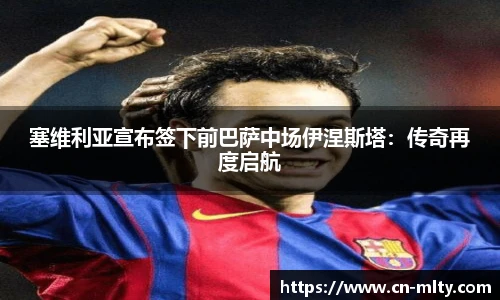 塞维利亚宣布签下前巴萨中场伊涅斯塔：传奇再度启航