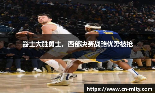 爵士大胜勇士，西部决赛战略优势被抢
