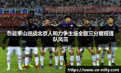 鲁能泰山迎战北京人和力争主场全取三分展现强队风范