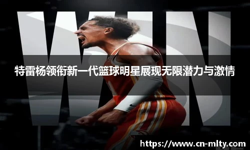 特雷杨领衔新一代篮球明星展现无限潜力与激情