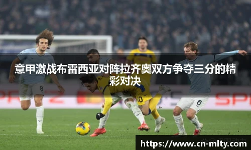 意甲激战布雷西亚对阵拉齐奥双方争夺三分的精彩对决