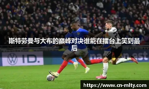 斯特劳曼与大布的巅峰对决谁能在擂台上笑到最后