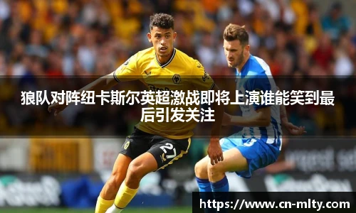 狼队对阵纽卡斯尔英超激战即将上演谁能笑到最后引发关注