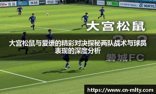 大宫松鼠与爱缓的精彩对决探秘两队战术与球员表现的深度分析