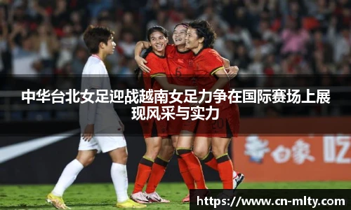 中华台北女足迎战越南女足力争在国际赛场上展现风采与实力