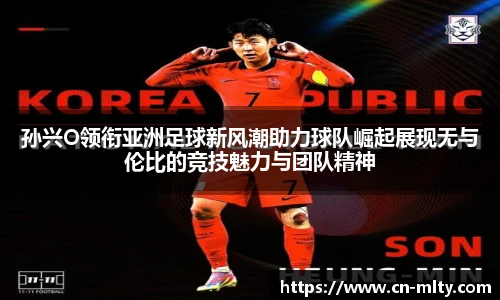 孙兴O领衔亚洲足球新风潮助力球队崛起展现无与伦比的竞技魅力与团队精神