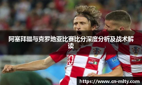 阿塞拜疆与克罗地亚比赛比分深度分析及战术解读