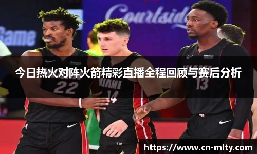 今日热火对阵火箭精彩直播全程回顾与赛后分析